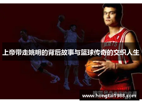 上帝带走姚明的背后故事与篮球传奇的交织人生