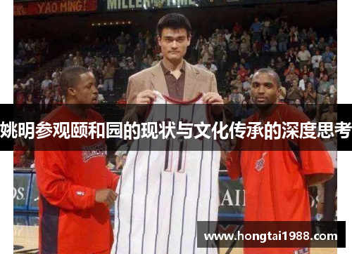 姚明参观颐和园的现状与文化传承的深度思考