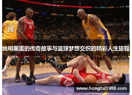 姚明黑蛋的传奇故事与篮球梦想交织的精彩人生旅程