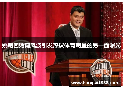 姚明因赌博风波引发热议体育明星的另一面曝光