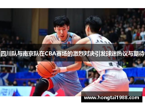 四川队与南京队在CBA赛场的激烈对决引发球迷热议与期待