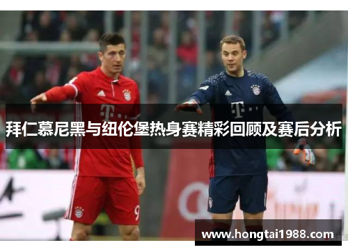 拜仁慕尼黑与纽伦堡热身赛精彩回顾及赛后分析