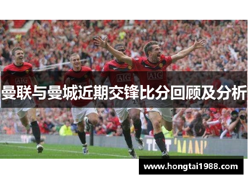 曼联与曼城近期交锋比分回顾及分析