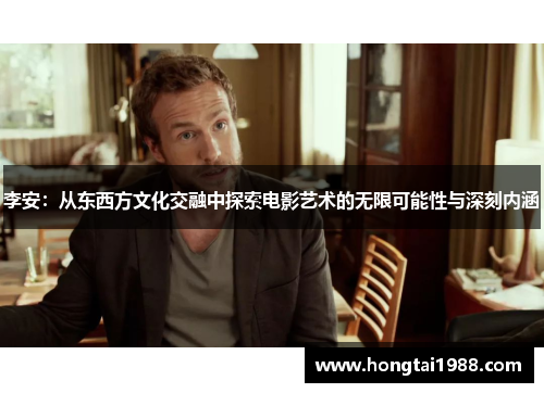 李安：从东西方文化交融中探索电影艺术的无限可能性与深刻内涵