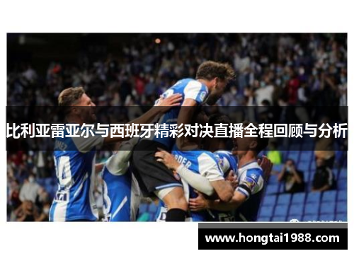 比利亚雷亚尔与西班牙精彩对决直播全程回顾与分析